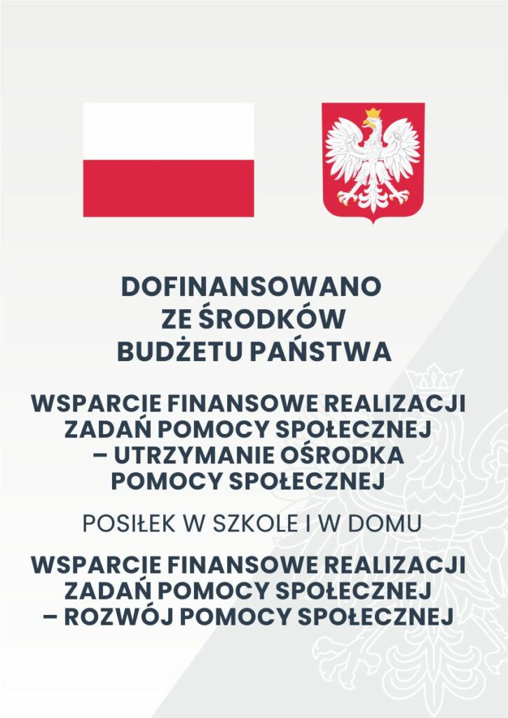 Flaga Polski i godło Rzeczypospolitej Polskiej oraz informacja o dofinansowaniu ze środków budżetu państwa na realizację zadań pomocy społecznej, w tym utrzymanie ośrodka pomocy społecznej oraz program Posiłek w szkole i w domu.