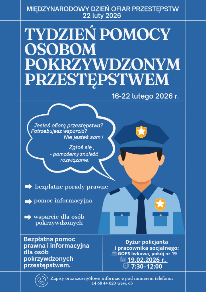 Plakat informacyjny na niebieskim tle dotyczący „Tygodnia Pomocy Osobom Pokrzywdzonym Przestępstwem”, organizowanego w dniach 16–22 lutego 2026 r., w związku z Międzynarodowym Dniem Ofiar Przestępstw (22 lutego 2026). Na grafice widoczna jest ilustracja policjanta oraz hasło zachęcające do zgłaszania się po pomoc. Plakat informuje o bezpłatnych poradach prawnych, pomocy informacyjnej i wsparciu dla osób pokrzywdzonych przestępstwem. Podano termin dyżuru policjanta i pracownika socjalnego w GOPS Iwkowa (pokój nr 19) – 19.02.2026 r. w godzinach 7:30–12:00 – oraz numer telefonu do zapisów i uzyskania szczegółowych informacji.