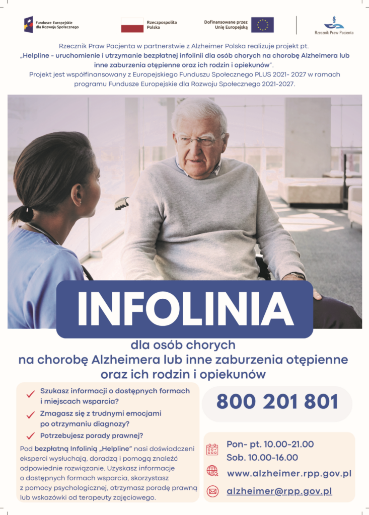 Plakat informacyjny projektu „Helpline” realizowanego przez Rzecznika Praw Pacjenta w partnerstwie z Alzheimer Polska, współfinansowanego z Funduszy Europejskich. Na zdjęciu starszy mężczyzna rozmawia z pracownicą medyczną. Duży napis „INFOLINIA” oraz informacja, że jest przeznaczona dla osób chorych na chorobę Alzheimera i inne zaburzenia otępienne oraz ich rodzin i opiekunów. Podany bezpłatny numer telefonu 800 201 801, godziny działania infolinii (pon.–pt. 10:00–21:00, sob. 10:00–16:00) oraz dane kontaktowe: strona www.alzheimer.rpp.gov.pl
 i adres e-mail alzheimer@rpp.gov.pl
.