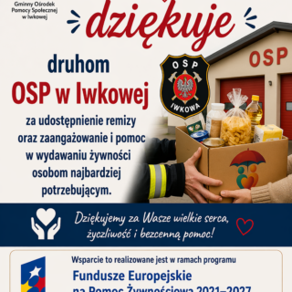 Plakat z podziękowaniami od Gminnego Ośrodka Pomocy Społecznej (GOPS) w Iwkowej dla druhów Ochotniczej Straży Pożarnej (OSP) w Iwkowej. Na górze widnieje logo GOPS (dwie postacie pod czerwonym parasolem) oraz duży, czerwony napis „dziękuje”. W centralnej części znajduje się herb OSP Iwkowa oraz zdjęcie dłoni strażaka przekazującego karton wypełniony żywnością (m.in. makaron, olej, konserwy) osobie potrzebującej. W tle widoczny jest budynek remizy. Dolna część plakatu zawiera informację, że wsparcie jest realizowane w ramach programu „Fundusze Europejskie na Pomoc Żywnościową 2021–2027 – PODPROGRAM 2025”. Na samym dole umieszczono logotypy: Funduszy Europejskich, flagę Rzeczypospolitej Polskiej oraz flagę Unii Europejskiej. Całość wieńczy hasło: „RAZEM MOŻEMY WIĘCEJ – POMAGAJMY RAZEM!”.