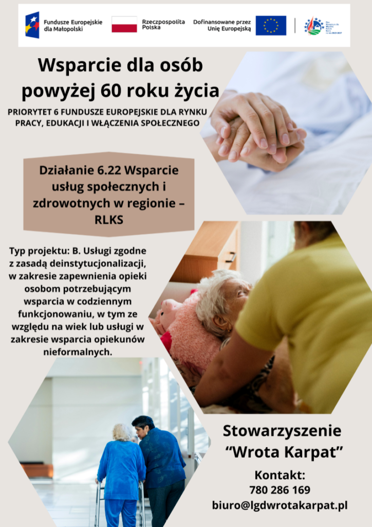 Plakat informacyjny dotyczący wsparcia dla seniorów. W górnej części logotypy Funduszy Europejskich, Rzeczypospolitej Polskiej oraz Unii Europejskiej. Główny napis głosi: "Wsparcie dla osób powyżej 60 roku życia". Na plakacie znajdują się trzy zdjęcia w kształcie plastra miodu przedstawiające: splecione dłonie młodszej i starszej osoby, opiekunkę pochylającą się nad seniorem oraz osobę starszą z balkonikiem wspieraną przez opiekuna. Tekst informuje o działaniu 6.22 oraz typie projektu B związanym z usługami społecznymi i deinstytucjonalizacją. Na dole dane kontaktowe Stowarzyszenia "Wrota Karpat".